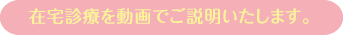 在宅診療を動画でご説明いたします。