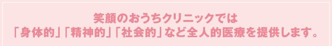 笑顔のおうちクリニックでは「身体的」「精神的」「社会的」など全人的医療を提供します。