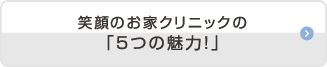 笑顔のお家クリニックの「5つの魅力!」 笑顔のお家クリニックの「5つの魅力!」