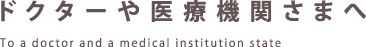 ドクターや医療機関さまへ