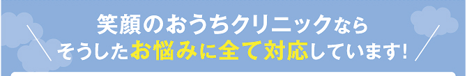 笑顔のおうちクリニックならそうしたお悩みに全て対応しています! 笑顔のおうちクリニックならそうしたお悩みに全て対応しています!