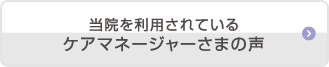 当院を利用されているケアマネージャーさまの声