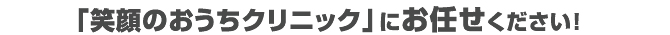 「笑顔のおうちクリニック」にお任せください!