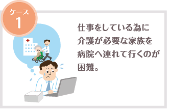仕事をしているため介護が必要な家族を病院へ連れて行くのが困難。
