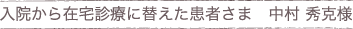 入院から在宅診療に替えた患者さま　中村さまの声