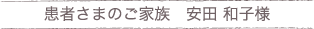 患者さまのご家族　安田さまの声